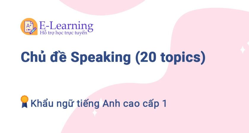 Chủ đề Speaking Khẩu ngữ tiếng Anh cao cấp 1