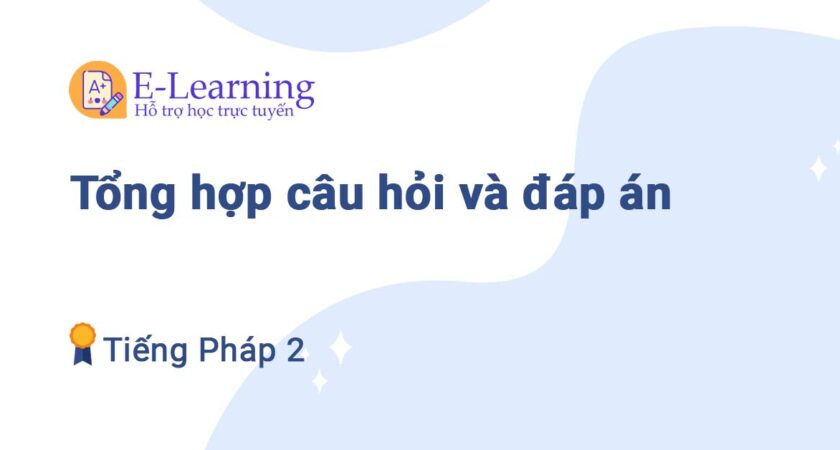 Tổng hợp câu hỏi và đáp án Tiếng Pháp 2