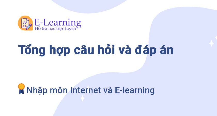 Tổng hợp câu hỏi và đáp án Nhập môn Internet và E-Learning