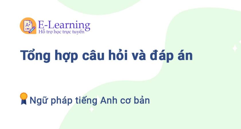 Tổng hợp câu hỏi và đáp án Ngữ pháp tiếng Anh cơ bản