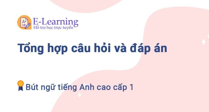 Tổng hợp câu hỏi và đáp án Bút ngữ tiếng Anh cao cấp 1