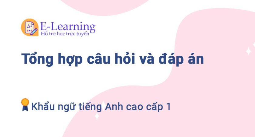 Tổng hợp câu hỏi và đáp án Khẩu ngữ Tiếng Anh cao cấp 1