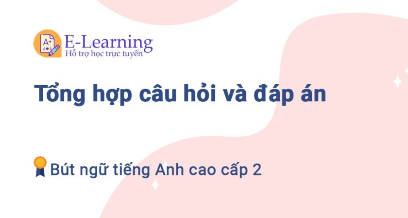 Tổng hợp câu hỏi và đáp án Bút ngữ tiếng Anh cao cấp 2