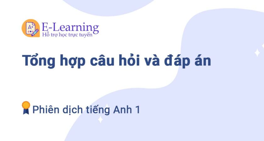 Tổng hợp câu hỏi và đáp án môn Phiên dịch tiếng Anh 1