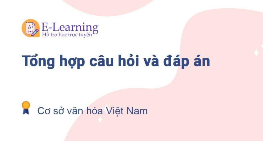 Câu hỏi và đáp án môn Cơ sở văn hóa Việt Nam EHOU