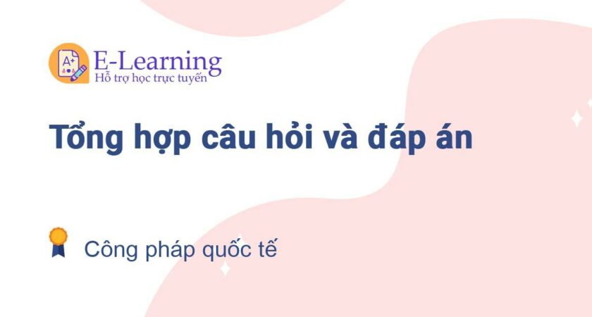 Câu hỏi và đáp án môn Công pháp quốc tế EHOU