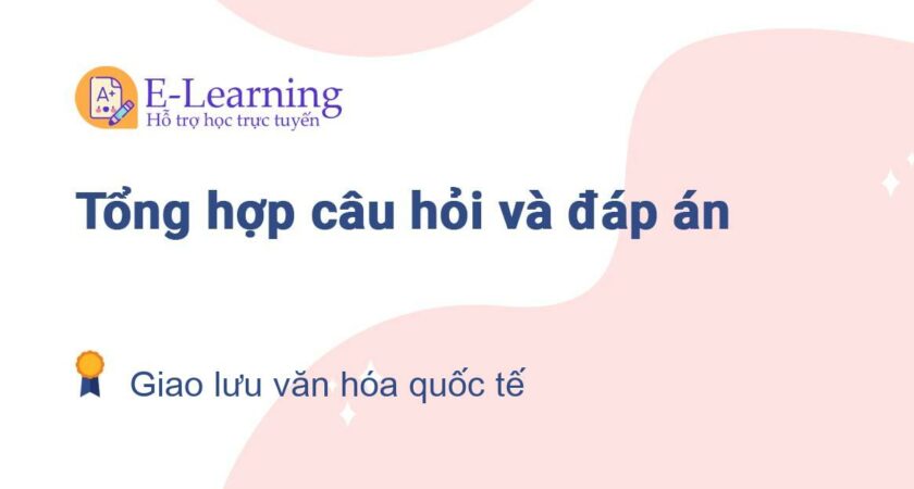 Câu hỏi và đáp án môn Giao lưu văn hóa quốc tế EHOU