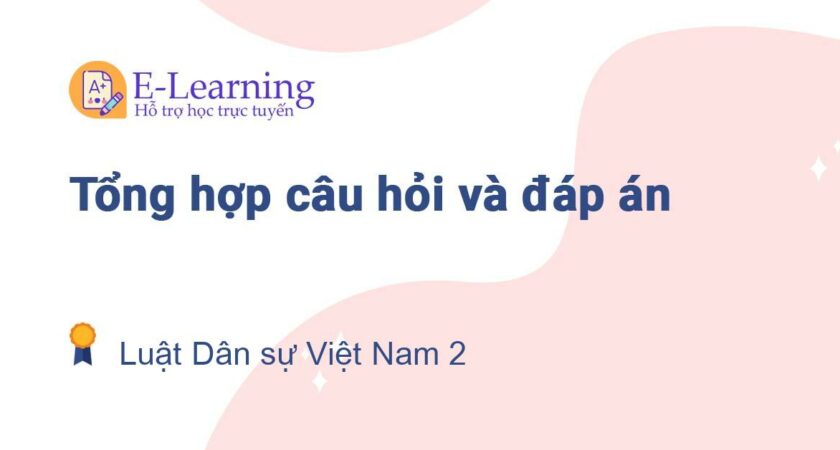 Câu hỏi và đáp án môn Luật Dân sự Việt Nam 2 EHOU