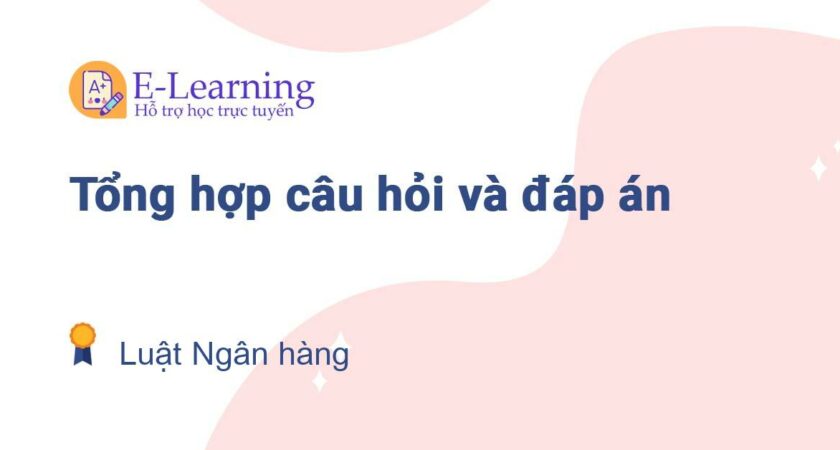 Câu hỏi và đáp án môn Luật Ngân hàng EHOU