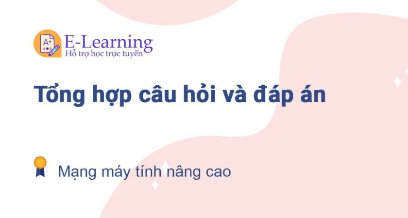 Câu hỏi và đáp án môn Mạng máy tính nâng cao EHOU