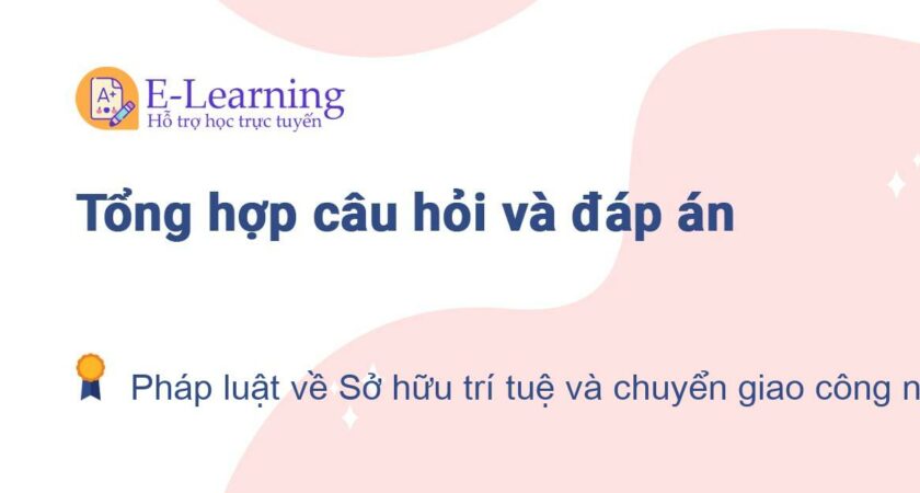 Câu hỏi và đáp án môn Pháp luật về Sở hữu trí tuệ và chuyển giao công nghệ EHOU