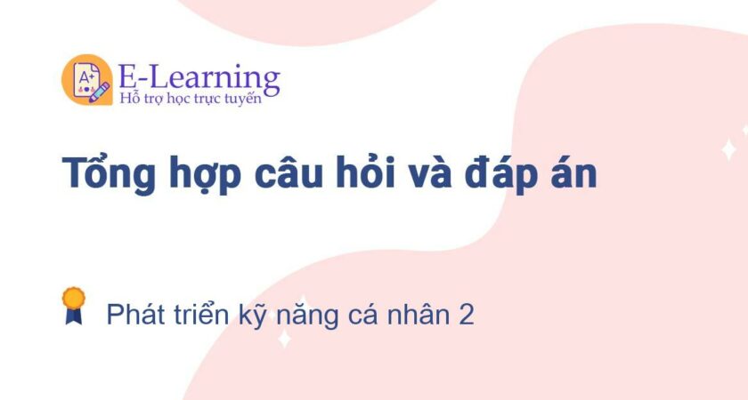 Câu hỏi và đáp án môn Phát triển kỹ năng cá nhân 2 EHOU