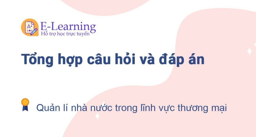 Câu hỏi và đáp án môn Quản lí nhà nước trong lĩnh vực thương mại EHOU