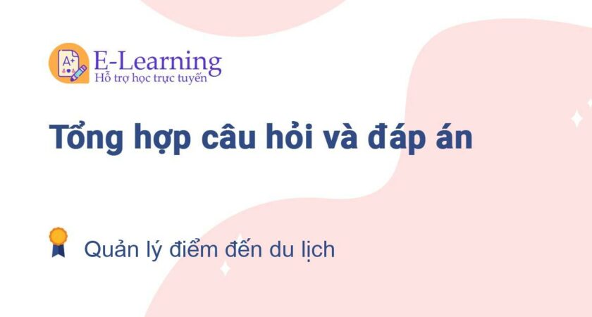 Câu hỏi và đáp án môn Quản lý điểm đến du lịch EHOU