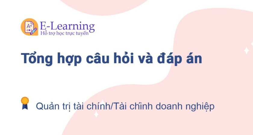 Câu hỏi và đáp án môn Quản trị tài chính/Tài chính doanh nghiệp EHOU BA07