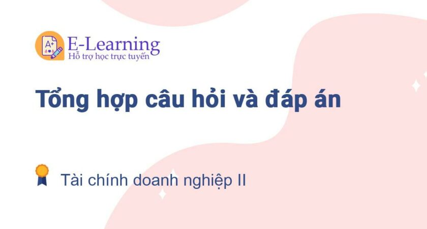 Câu hỏi và đáp án môn Tài chính doanh nghiệp II EHOU