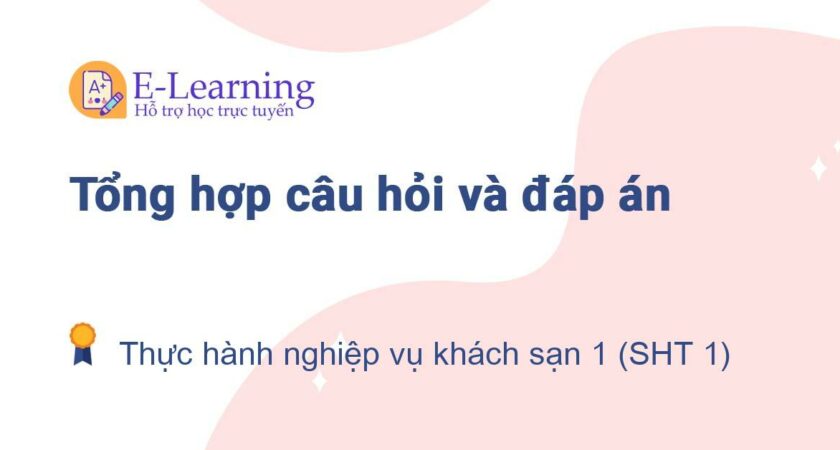 Câu hỏi và đáp án môn Thực hành nghiệp vụ khách sạn 1 (SHT 1) EHOU