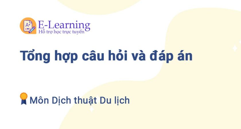 Tổng hợp câu hỏi và đáp án môn Dịch thuật du lịch