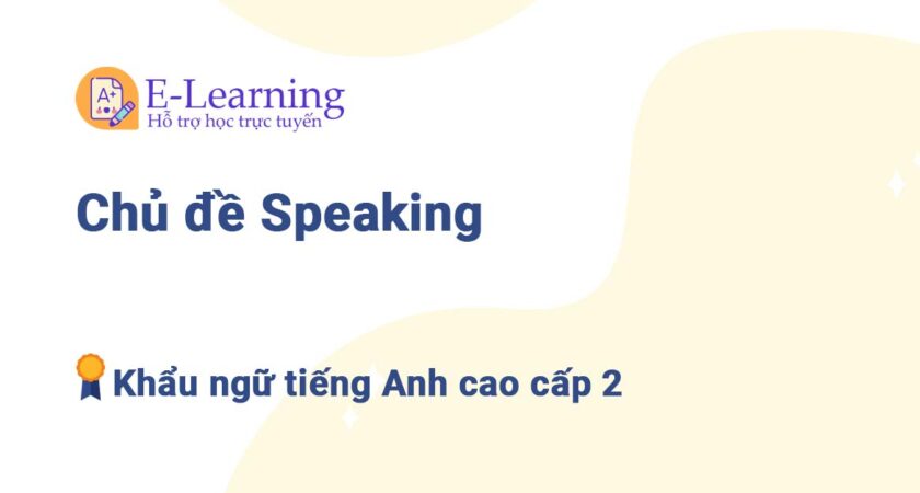 Chủ đề Speaking Khẩu ngữ tiếng Anh cao cấp 2