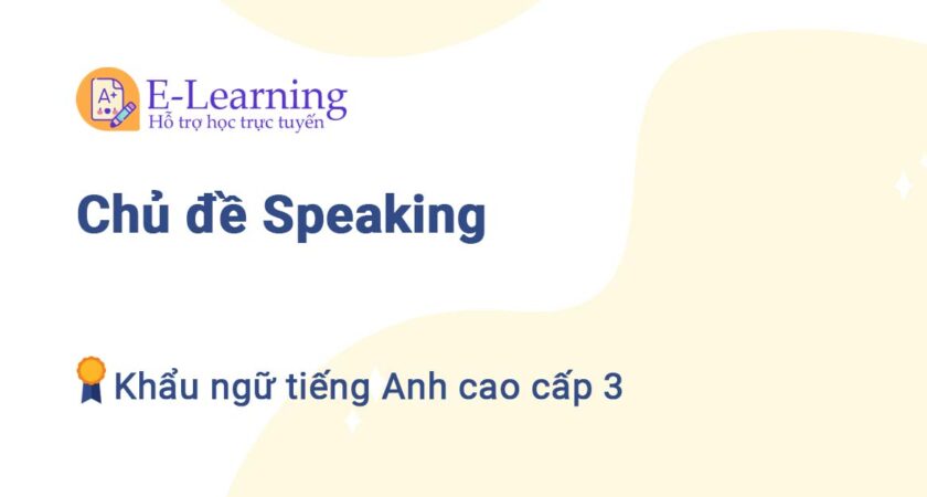 Chủ đề Speaking Khẩu ngữ tiếng Anh cao cấp 3
